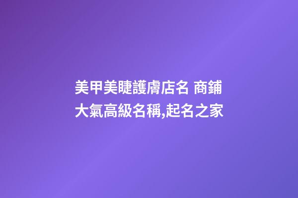 美甲美睫護膚店名 商鋪大氣高級名稱,起名之家-第1張-店鋪起名-玄機派